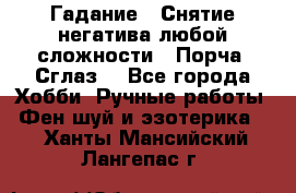 Гадание.  Снятие негатива любой сложности.  Порча. Сглаз. - Все города Хобби. Ручные работы » Фен-шуй и эзотерика   . Ханты-Мансийский,Лангепас г.